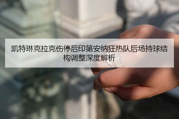 kai-te-lin-ke-la-ke-shang-ting-hou-yin-di-an-na-kuang-re-dui-hou-chang-chi-qiu-jie-gou-tiao-zheng-shen-du-jie-xi-2-980.jpg