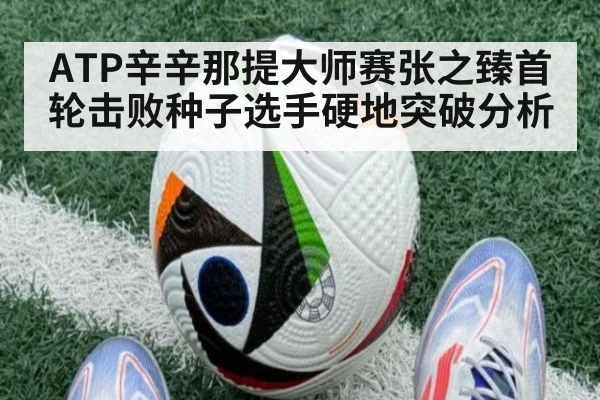 ATP辛辛那提大师赛张之臻首轮击败种子选手硬地突破分析
