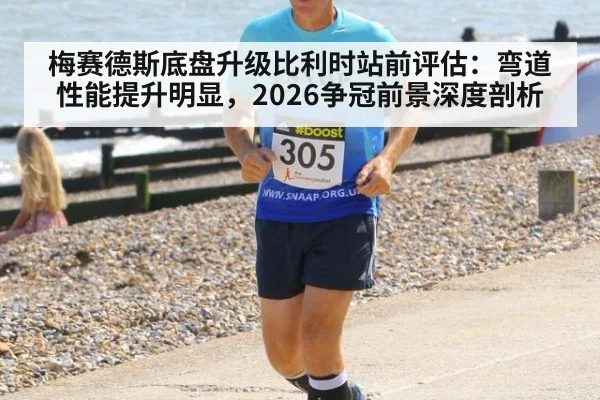 梅赛德斯底盘升级比利时站前评估：弯道性能提升明显，2026争冠前景深度剖析
