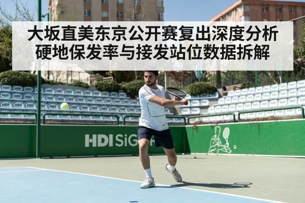 大坂直美东京公开赛复出深度分析 硬地保发率与接发站位数据拆解
