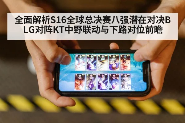 全面解析S16全球总决赛八强潜在对决BLG对阵KT中野联动与下路对位前瞻
